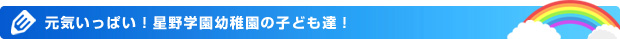 元気いっぱい！星野学園幼稚園の子ども達！